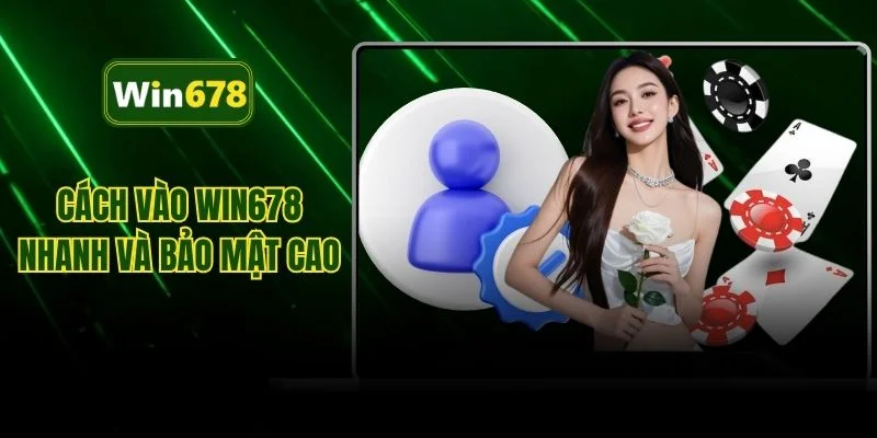 Cách vào WIN678 nhanh và bảo mật cao