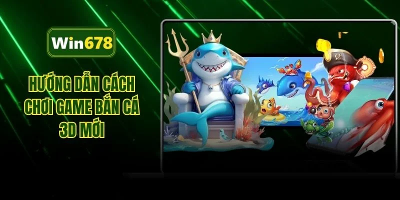 Hướng dẫn cách chơi game bắn cá 3D mới