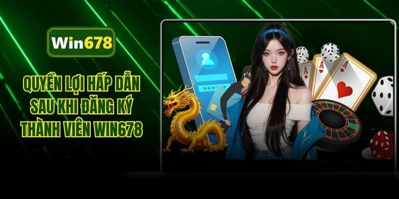 Quyền lợi hấp dẫn sau khi đăng ký thành viên WIN678