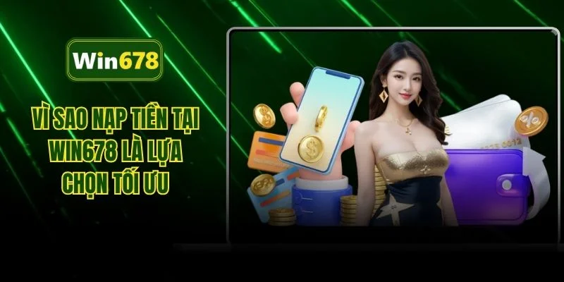 Vì sao nạp tiền tại WIN678 là lựa chọn tối ưu