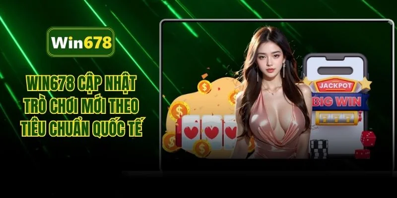 WIN678 cập nhật trò chơi mới theo tiêu chuẩn quốc tế